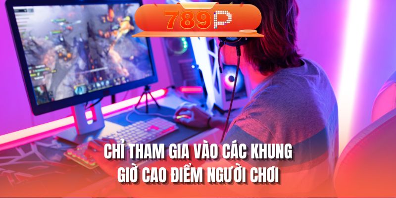 Chỉ tham gia vào các khung giờ cao điểm người chơi